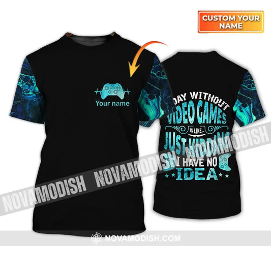 Unisex Shirt - Custom Name T-Shirt A Day Without Video Games Is Like Just Kidding I Have No Idea T-shirt