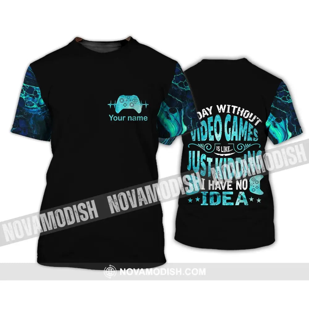 Unisex Shirt - Custom Name T-Shirt A Day Without Video Games Is Like Just Kidding I Have No Idea T-Shirt / S T-shirt